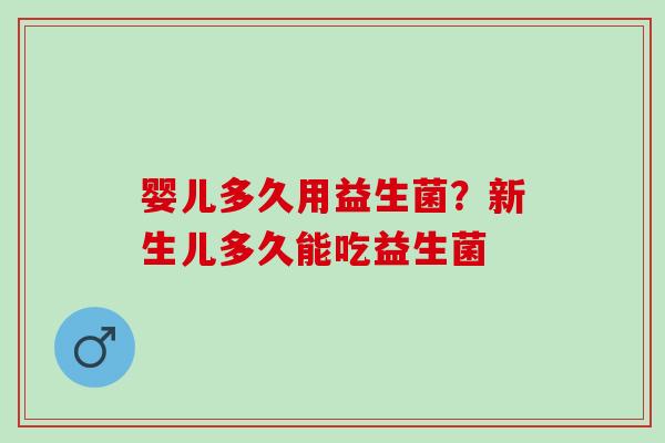 婴儿多久用益生菌？新生儿多久能吃益生菌