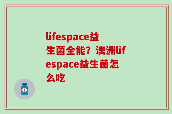 lifespace益生菌全能？澳洲lifespace益生菌怎么吃