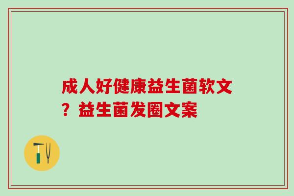 成人好健康益生菌软文?益生菌发圈文案 成人好健康益生菌软文?益生菌发圈文案