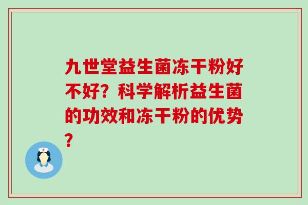 九世堂益生菌冻干粉好不好?科学解析益生菌的功效和冻干粉的优势? 九世堂益生菌冻干粉好不好?科学解析益生菌的功效和冻干粉的优势?