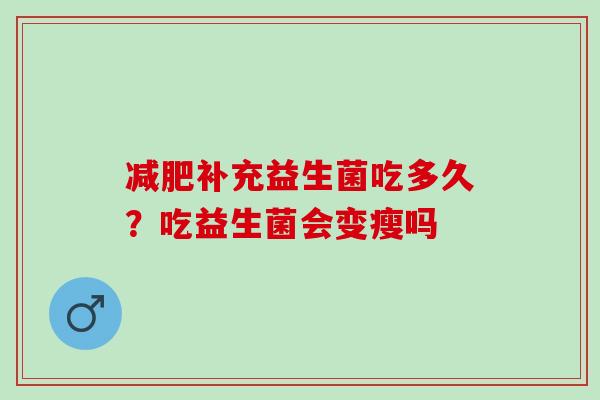 补充益生菌吃多久？吃益生菌会变瘦吗