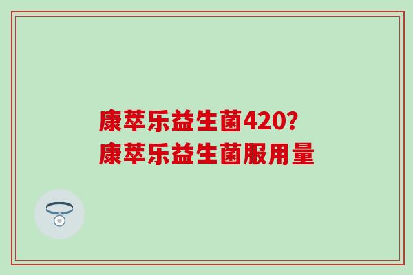 康萃乐益生菌420？康萃乐益生菌服用量