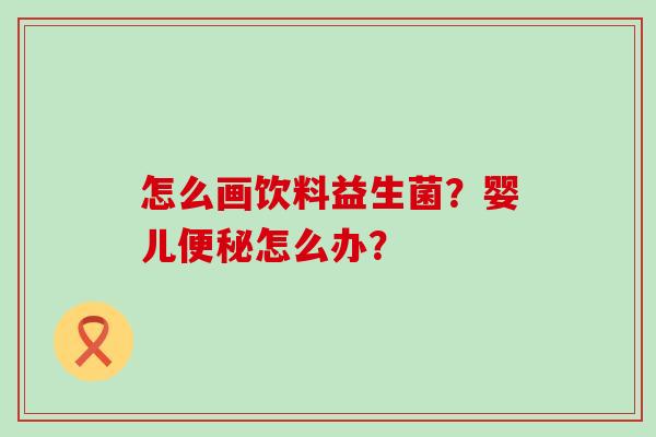 怎么画饮料益生菌？婴儿怎么办？
