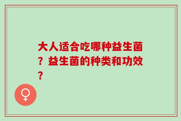 大人适合吃哪种益生菌？益生菌的种类和功效？