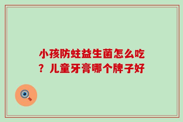 小孩防蛀益生菌怎么吃?儿童牙膏哪个牌子好 小孩防蛀益生菌怎么吃?儿童牙膏哪个牌子好