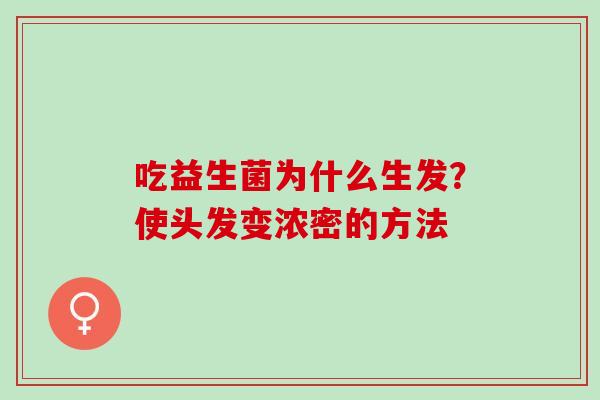 吃益生菌为什么生发?使头发变浓密的方法 吃益生菌为什么生发?使头发变浓密的方法