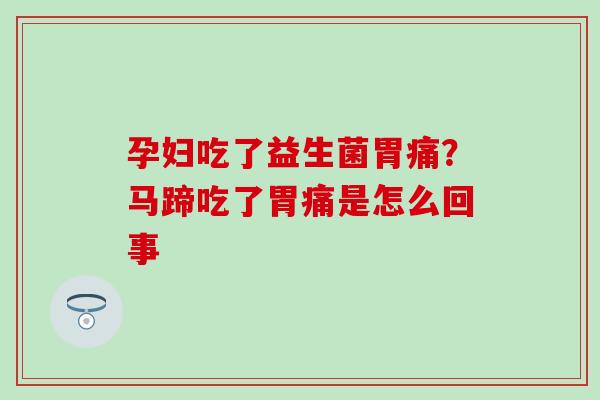 孕妇吃了益生菌胃痛？马蹄吃了胃痛是怎么回事