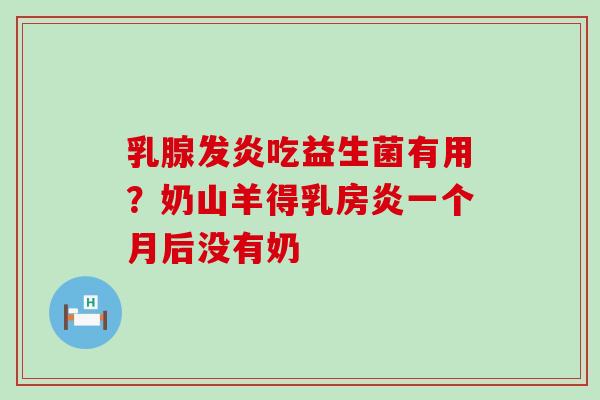 乳腺发炎吃益生菌有用?奶山羊得乳房炎一个月后没有奶 乳腺发炎吃益生菌有用?奶山羊得乳房炎一个月后没有奶