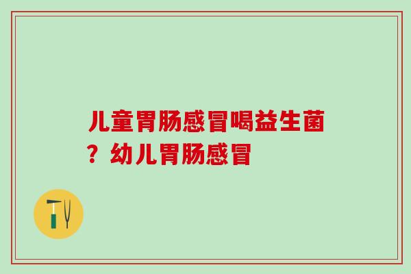 儿童喝益生菌？幼儿