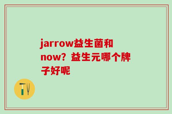 jarrow益生菌和now？益生元哪个牌子好呢