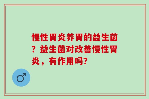 慢性养胃的益生菌？益生菌对改善慢性，有作用吗？