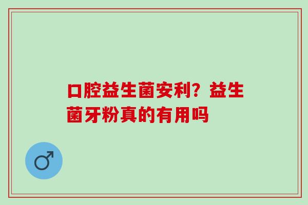 口腔益生菌安利？益生菌牙粉真的有用吗