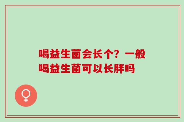 喝益生菌会长个？一般喝益生菌可以长胖吗