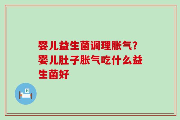 婴儿益生菌调理？婴儿肚子吃什么益生菌好