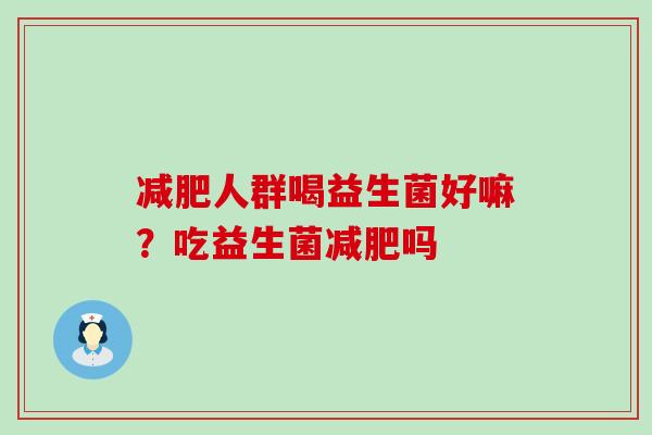 人群喝益生菌好嘛？吃益生菌吗
