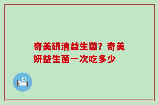 奇美研清益生菌？奇美妍益生菌一次吃多少