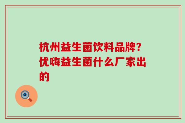 杭州益生菌饮料品牌？优嗨益生菌什么厂家出的