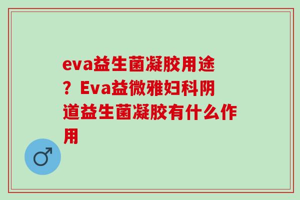 eva益生菌凝胶用途？Eva益微雅益生菌凝胶有什么作用