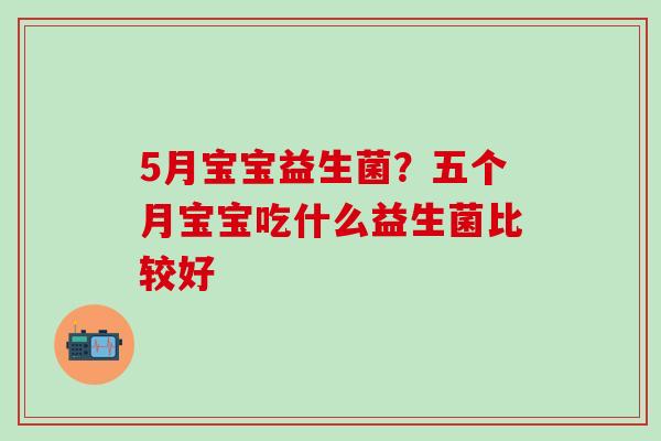 5月宝宝益生菌？五个月宝宝吃什么益生菌比较好