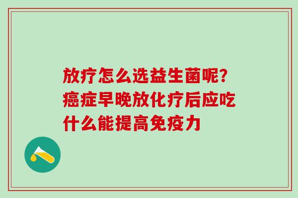 怎么选益生菌呢？症早晚放后应吃什么能提高力