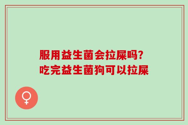 服用益生菌会拉屎吗？吃完益生菌狗可以拉屎