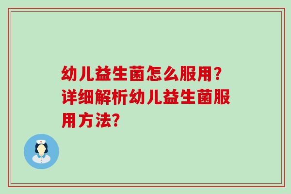 幼儿益生菌怎么服用？详细解析幼儿益生菌服用方法？