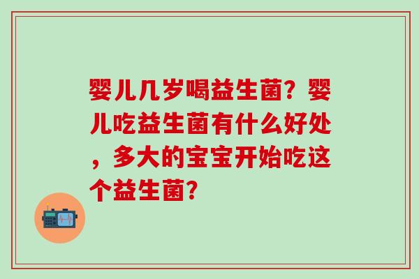 婴儿几岁喝益生菌？婴儿吃益生菌有什么好处，多大的宝宝开始吃这个益生菌？