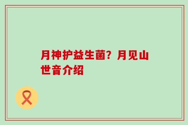 月神护益生菌？月见山世音介绍