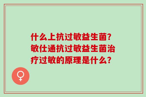 什么上抗益生菌？敏仕通抗益生菌的原理是什么？