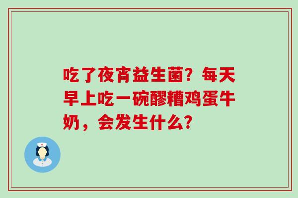 吃了夜宵益生菌？每天早上吃一碗醪糟鸡蛋牛奶，会发生什么？