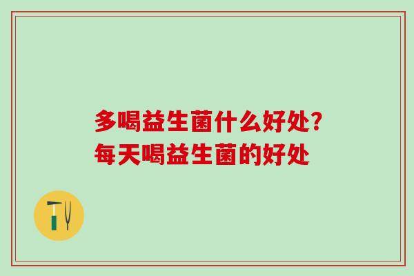 多喝益生菌什么好处？每天喝益生菌的好处