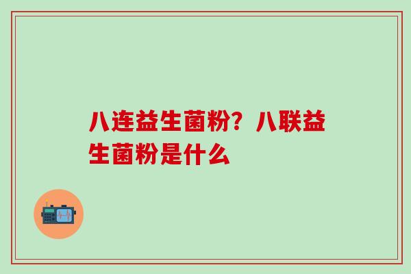 八连益生菌粉？八联益生菌粉是什么