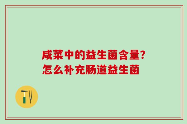 咸菜中的益生菌含量?怎么补充肠道益生菌 咸菜中的益生菌含量?怎么补充肠道益生菌