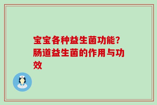 宝宝各种益生菌功能？肠道益生菌的作用与功效