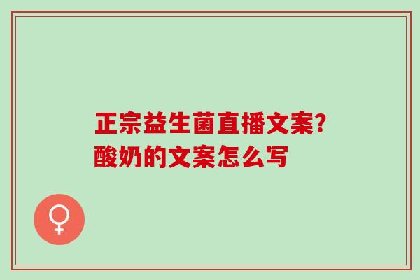 正宗益生菌直播文案？酸奶的文案怎么写
