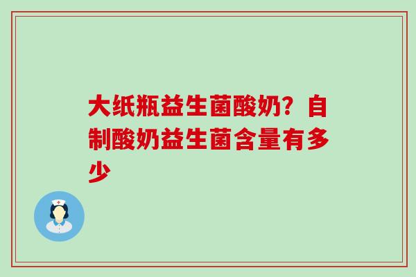 大纸瓶益生菌酸奶？自制酸奶益生菌含量有多少