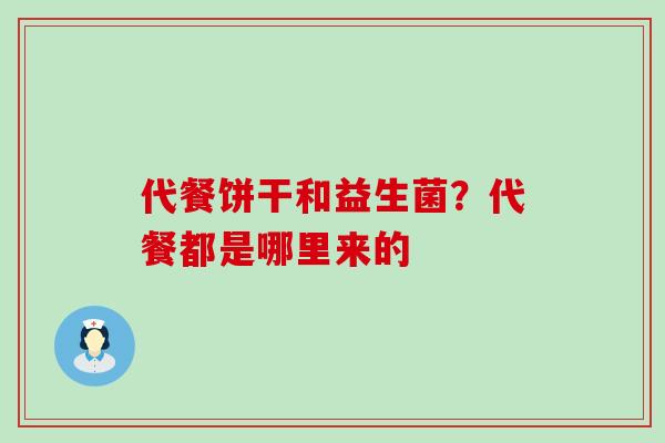 代餐饼干和益生菌？代餐都是哪里来的