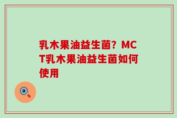 乳木果油益生菌？MCT乳木果油益生菌如何使用