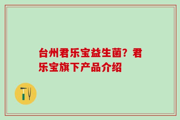 台州君乐宝益生菌？君乐宝旗下产品介绍