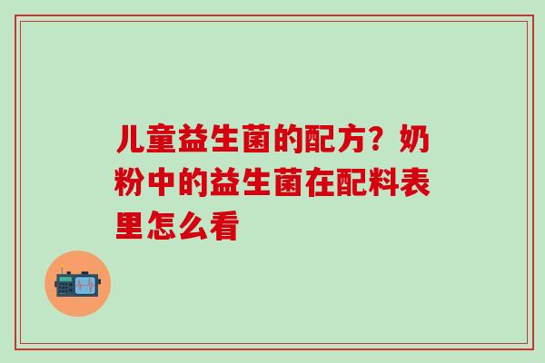 儿童益生菌的配方？奶粉中的益生菌在配料表里怎么看