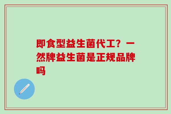 即食型益生菌代工？一然牌益生菌是正规品牌吗