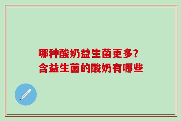 哪种酸奶益生菌更多？含益生菌的酸奶有哪些