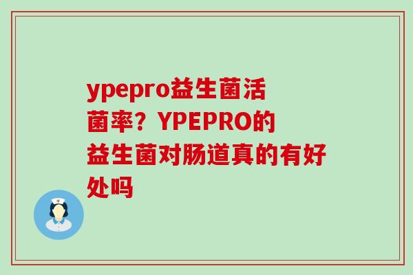 ypepro益生菌活菌率？YPEPRO的益生菌对肠道真的有好处吗