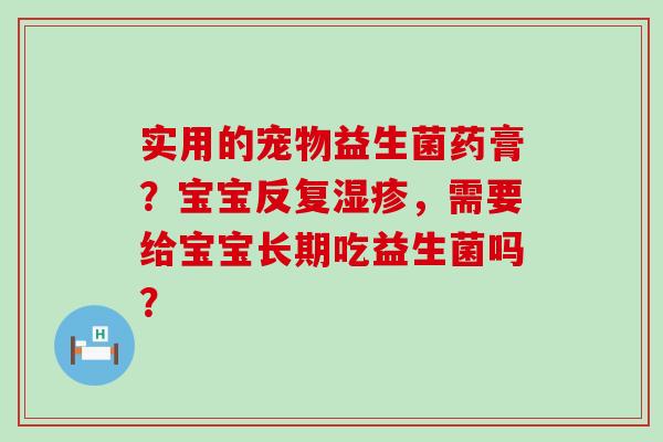 实用的宠物益生菌药膏？宝宝反复，需要给宝宝长期吃益生菌吗？