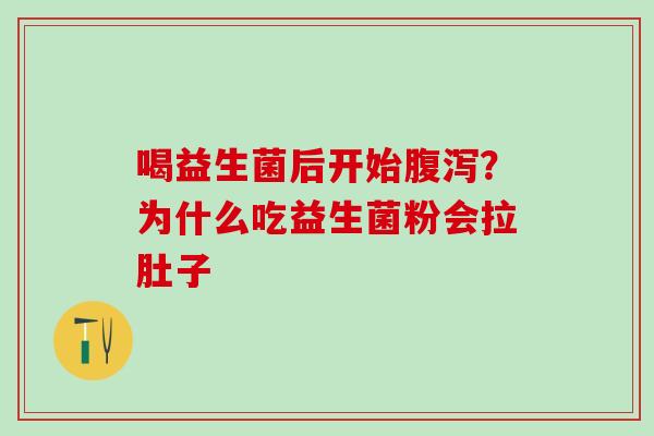 喝益生菌后开始？为什么吃益生菌粉会拉肚子
