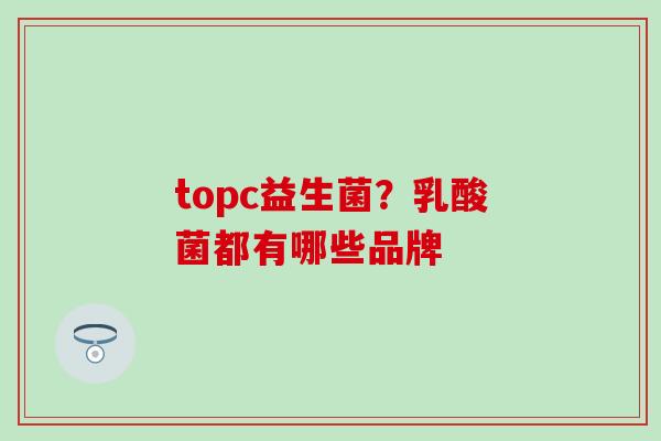 topc益生菌？乳酸菌都有哪些品牌