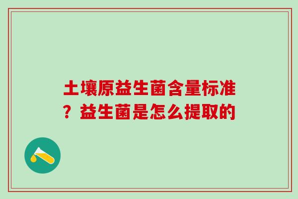 土壤原益生菌含量标准？益生菌是怎么提取的