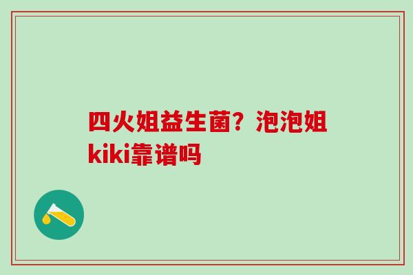四火姐益生菌？泡泡姐kiki靠谱吗