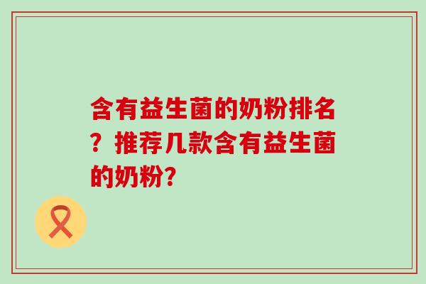 含有益生菌的奶粉排名？推荐几款含有益生菌的奶粉？
