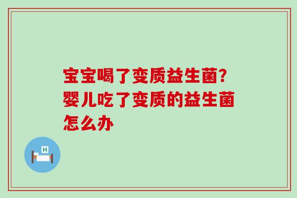 宝宝喝了变质益生菌？婴儿吃了变质的益生菌怎么办